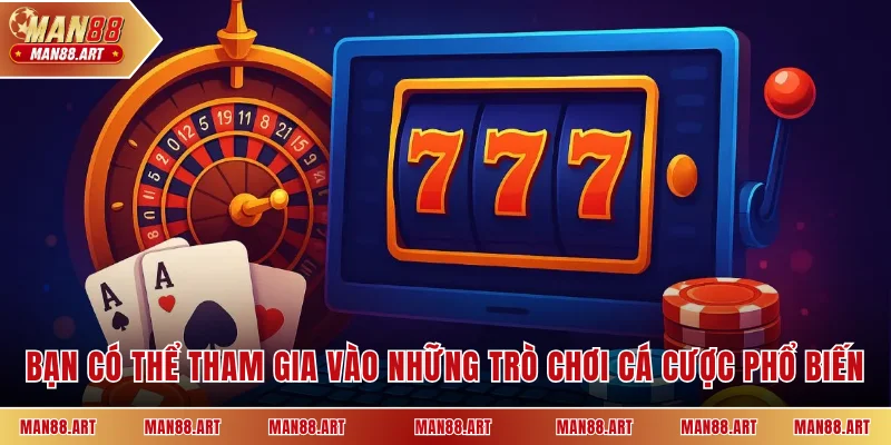 Bạn có thể tham gia vào những trò chơi cá cược phổ biến