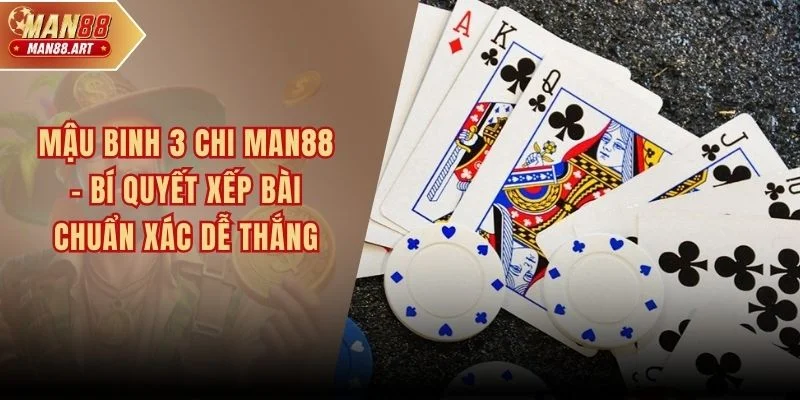 Mậu Binh 3 Chi MAN88 - Bí Quyết Xếp Bài Chuẩn Xác Dễ Thắng